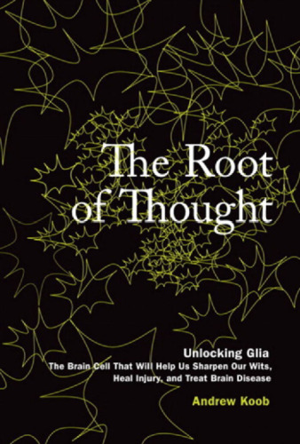 The Root of Thought: Unlocking Glia the Brain Cell That Will Help Us Sharpen Our Wits, Heal Injury, and Treat Brain Disease
