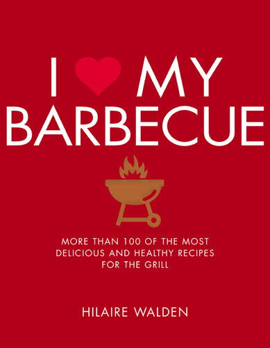 I Love My Barbecue ; More Than 100 of the Most Delicious and Healthy Recipes For the Grill
