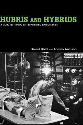 Hubris and Hybrids: A Cultural History of Technology and Science
