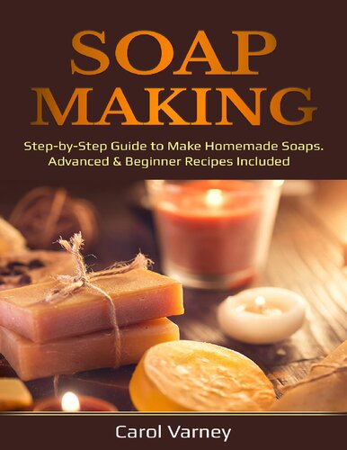 Soap Making: Step-by-Step Guide to Make Homemade Soaps. Advanced & Beginner Recipes Included
