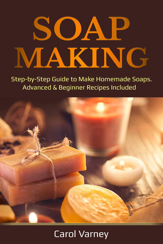Soap Making: Step-by-Step Guide to Make Homemade Soaps. Advanced & Beginner Recipes Included