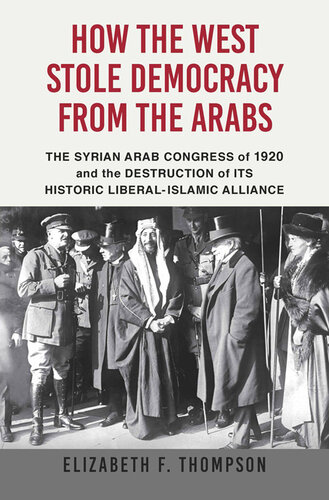 How the West Stole Democracy from the Arabs: The Destruction of the Syrian Arab Kingdom in 1920 and the Rise of Anti-Liberal Islamism