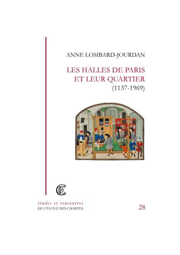 Les halles de Paris et leur quartier (1137-1969): Les halles de Paris et leur quartier dans l'espace urbain (1137-1969)