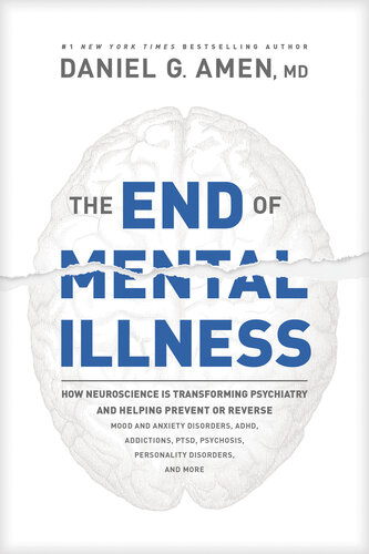 The End of Mental Illness: How Neuroscience Is Transforming Psychiatry and Helping Prevent or Reverse Mood and Anxiety Disorders, Adhd, Addictions, Ptsd, Psychosis, Personality Disorders, and More