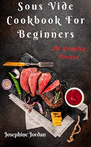 Sous Vide Cookbook For Beginners: 100 Everyday Recipes