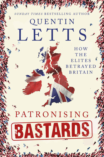Patronising Bastards: How the Elites Betrayed Britain