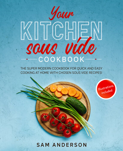 Your Kitchen Sous Vide Cookbook: The Super Modern Cookbook for Quick and Easy Cooking at Home with Chosen Sous Vide Recipes. Illustrations Included!