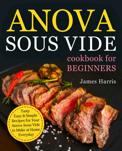 Anova Sous Vide Cookbook for Beginners: Tasty, Easy & Simple Recipes for Your Anova Sous Vide to Make at Home Everyday