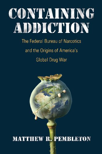 Containing addiction: : the Federal Bureau of Narcotics and the origins of America's global drug war