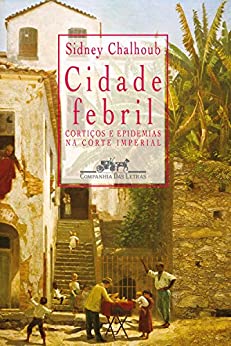 Cidade Febril: cortiços e epidemias na Corte imperial