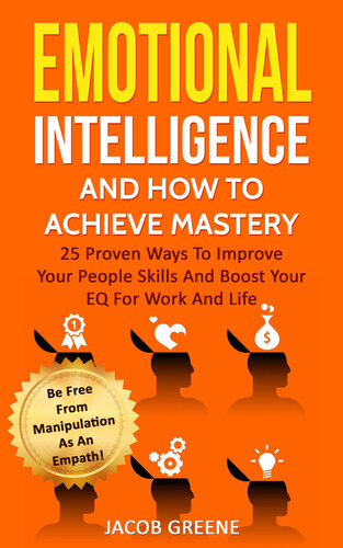Emotional Intelligence And How To Achieve Mastery : 25 Proven Ways To Improve Your People Skills And Boost Your EQ For Work And Life: Be Free From Manipulation As An Empath!