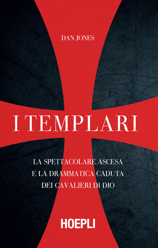 I Templari. La spettacolare ascesa e la drammatica caduta dei guerrieri di Dio