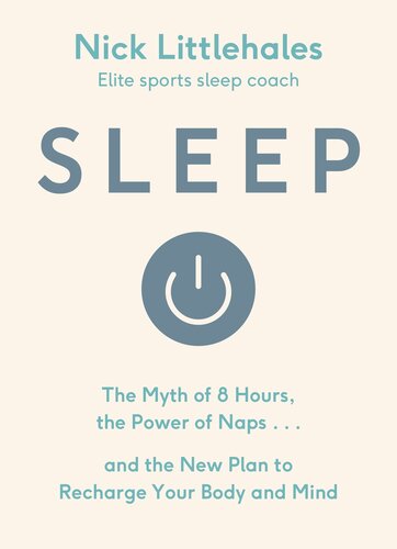 Sleep: The Myth of 8 Hours, the Power of Naps, and the New Plan to Recharge Your Body and Mind by Nick Littlehales