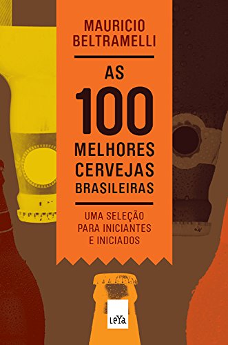As 100 melhores cervejas brasileiras ; um guia para iniciantes e iniciados