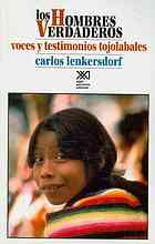 Los hombres verdaderos : voces y testimonios tojobales, lengua y sociedad, naturaleza y cultura, arte y comunidad cósmica