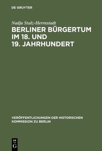 Berliner Bürgertum im 18. und 19. Jahrhundert: Unternehmerkarrieren und Migration. Familien und Verkehrskreise in der Hauptstadt Brandenburg-Preußens. Die Ältesten der Korporation der Kaufmannschaft zu Berlin