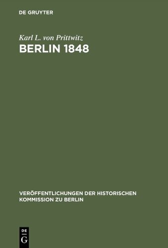 Berlin 1848: Das Erinnerungswerk des Generalleutnants Karl Ludwig von Prittwitz und andere Quellen zur Berliner Märzrevolution und zur Geschichte Preußens um die Mitte des 19. Jahrhunderts