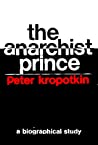 The Anarchist Prince: A Biographical Study of Peter Kropotkin