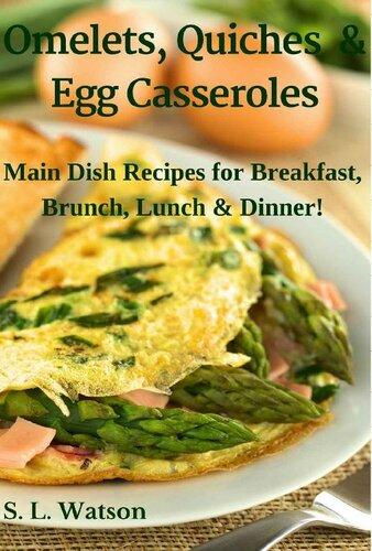 Omelets, Quiches & Egg Casseroles: Main Dish Recipes For Breakfast, Brunch, Lunch & Dinner!
