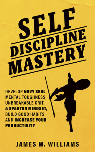 Self-discipline Mastery: Develop Navy Seal Mental Toughness, Unbreakable Grit, Spartan Mindset, Build Good Habits, and Increase Your Productivity