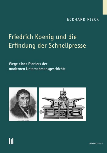 Friedrich koenig und die Erfindung der Schnellpresse - Wege eines Pioniers der modernen Unternehmensgeschichte