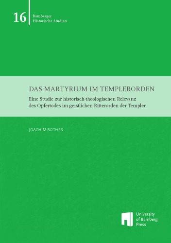 Das Martyrium im Templerorden : eine Studie zur historisch-theologischen Relevanz des Opfertodes im geistlichen Ritterorden der Templer