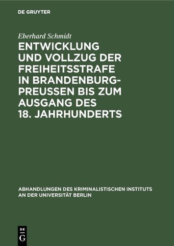 Entwicklung und Vollzug der Freiheitsstrafe in Brandenburg-Preußen bis zum Ausgang des 18. Jahrhunderts: Ein Beitrag zur Geschichte der Freiheitsstrafe