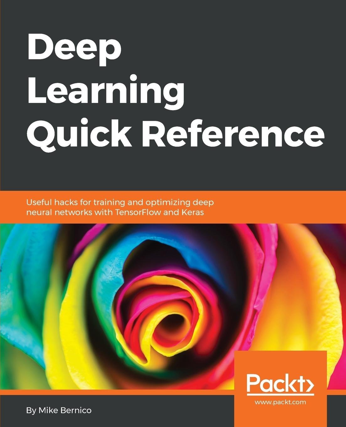 Deep Learning Quick Reference: Useful hacks for training and optimizing deep neural networks with TensorFlow and Keras