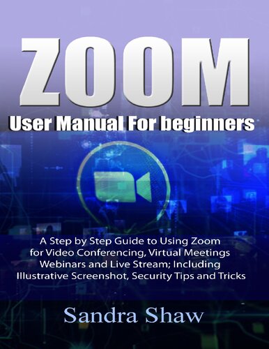 Zoom User manual for beginners: A Step by Step Guide to Using Zoom for Video Conferencing, Virtual Meetings, Webinars and Live Stream; Including Illustrative Screenshot, Security Tips and Tricks