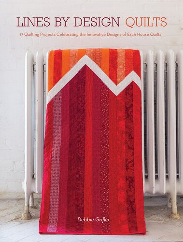 Lines by Design Quilts: 17 Projects Featuring the Innovative Designs of Esch House Quilts