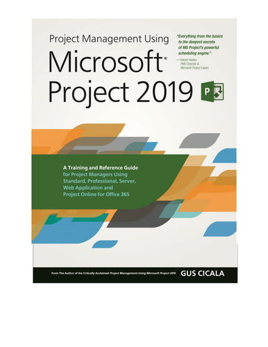 Project Management Using Microsoft Project 2019: A Training and Reference Guide for Project Managers Using Standard, Professional, Server, Web Application and Project Online for Office 365