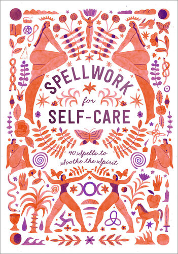 Spellwork for Self-Care: 40 Spells to Soothe the Spirit