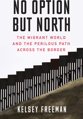 No Option But North: The Migrant World and the Perilous Path Across the Border