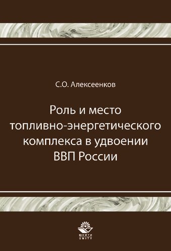 Роль и место топливно-энергетического комплекса в удвоении ВВП России: монография