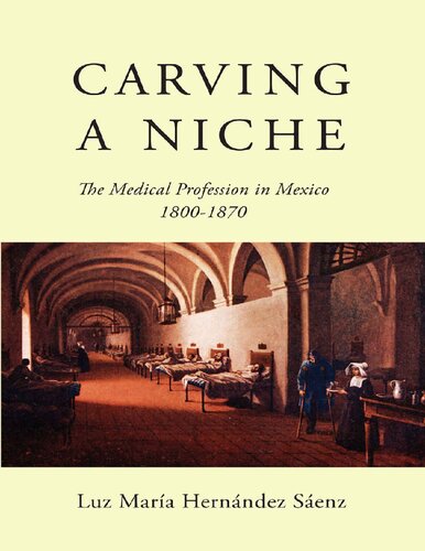 Carving a Niche: The Medical Profession in Mexico, 1800-1870 (Volume 47) (McGill-Queen’s/Associated Medical Services Studies in the History of Medicine, H)