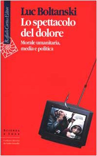 Lo spettacolo del dolore. Morale umanitaria, media e politica