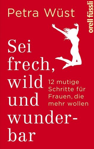 Sei frech, wild und wunderbar · 12 mutige Schritte für Frauen, die mehr wollen