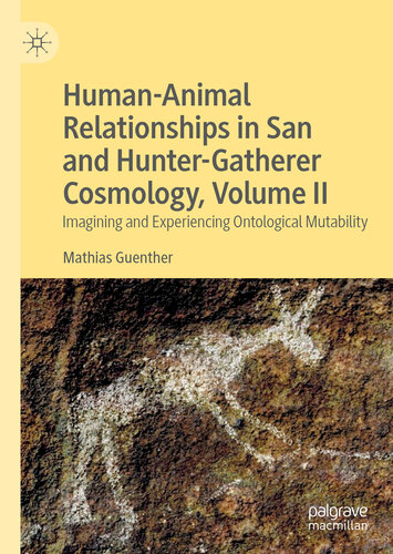 Human-Animal Relationships in San and Hunter-Gatherer Cosmology, Volume II: Imagining and Experiencing Ontological Mutability