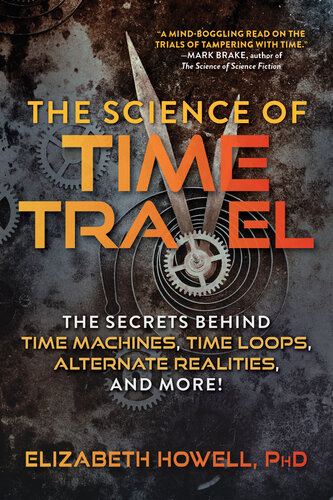 The Science of Time Travel: The Secrets Behind Time Machines, Time Loops, Alternate Realities, and More!