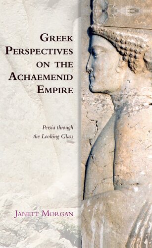 Greek Perspectives on the Achaemenid Empire: Persia Through the Looking Glass