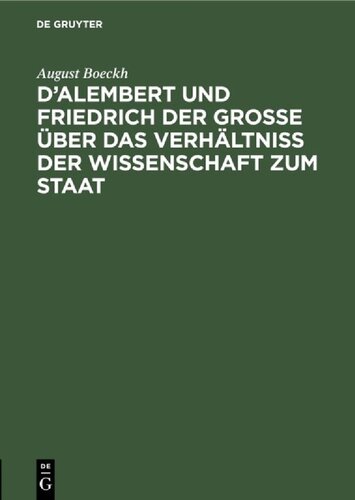 D’Alembert und Friedrich der Große über das Verhältniß der Wissenschaft zum Staat: Akademische Einleitungsrede; vorgetragen in der öffentlichen Sitzung der Königl. Preuß. Akademie der Wissenschaften zur Feier des Jahrestages Friedrich des Großen, am 25. Januar 1838