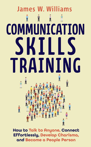 Communication Skills Training: How to Talk to Anyone, Connect Effortlessly, Develop Charisma, and Become a People Person (Practical Emotional Intelligence Book 8)
