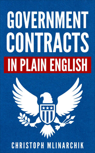 Government Contracts in Plain English: What You Need to Know About the FAR (Federal Acquisition Regulation), DFARS, Subcontracts, Small Business Set-Asides, GSA Schedules, Bid Protests, and More