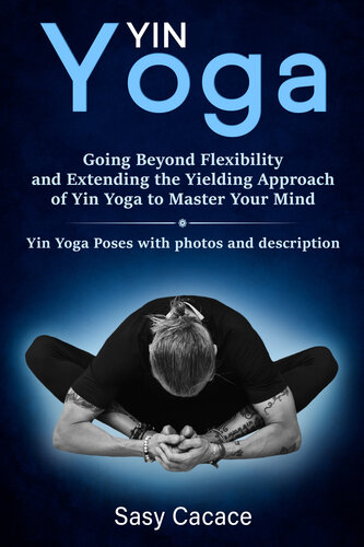 Yin Yoga: Going Beyond Flexibility and Extending the Yielding Approach of Yin Yoga to Master Your Mind. Yin Yoga Poses with photos and description. (Spiritual Book 2)