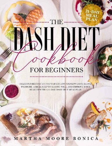 The Dash Diet Cookbook for Beginners: Delicious Recipes for Weight Loss and Lowering Blood Pressure. A Real Help to Eating well and Improve Your Health With a 21-day Dash Diet Meal Plan.