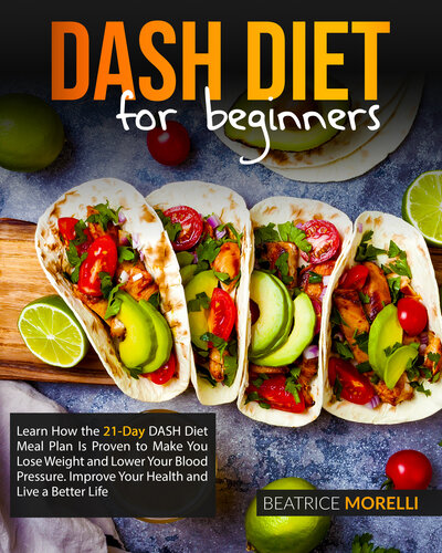 DASH Diet for Beginners: Learn How the 21-Day DASH Diet Meal Plan Is Proven to Make You Lose Weight and Lower Your Blood Pressure. Improve Your Health and Live a Better Life