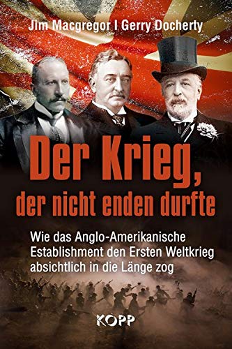 Der Krieg, der nicht enden durfte: Wie das Anglo-Amerikanische Establishment den Ersten Weltkrieg absichtlich in die Länge zog