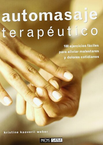 Automasaje Terapéutico 100 Ejercicios Fáciles Para Aliviar Malestares y Dolores Cotidianos