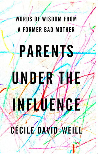 Parents Under the Influence: Words of Wisdom from a Former Bad Mother