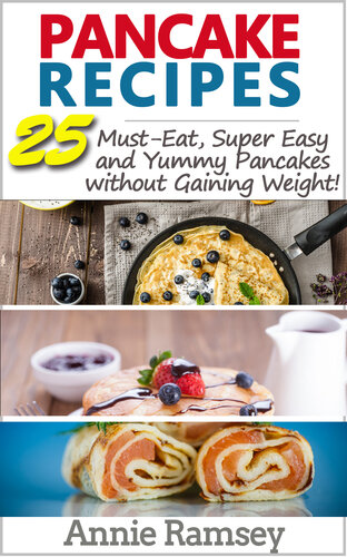 Pancake Recipes: 25 Must-Eat, Super Easy and Yummy Pancakes without Gaining Weight!